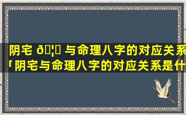 阴宅 🦄 与命理八字的对应关系「阴宅与命理八字的对应关系是什么」